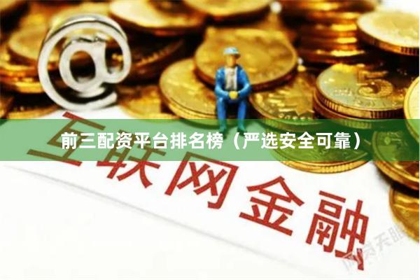 前三配资平台排名榜（严选安全可靠）