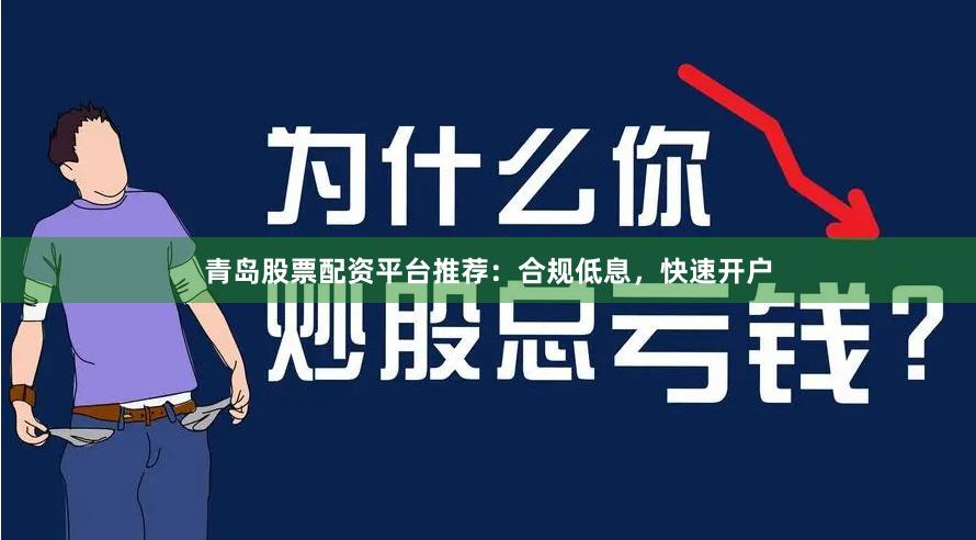 青岛股票配资平台推荐：合规低息，快速开户