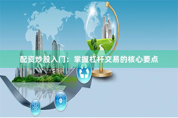 配资炒股入门：掌握杠杆交易的核心要点