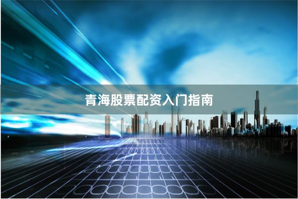 青海股票配资入门指南