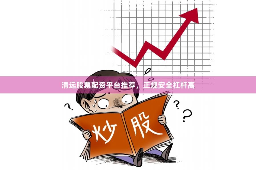 清远股票配资平台推荐，正规安全杠杆高