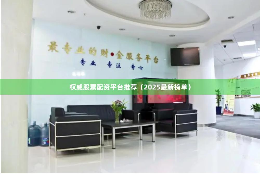 权威股票配资平台推荐（2025最新榜单）