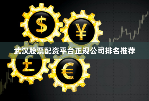 武汉股票配资平台正规公司排名推荐