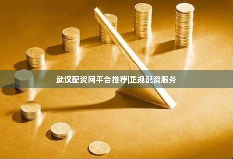 武汉配资网平台推荐|正规配资服务