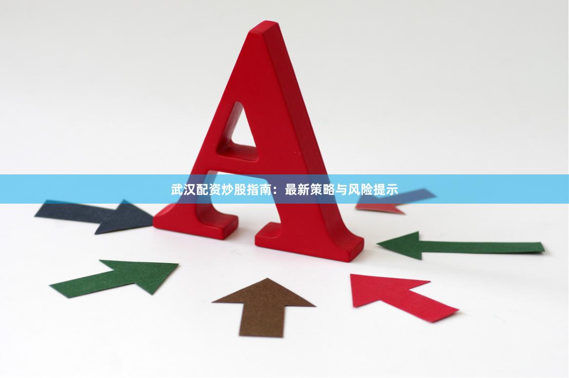 武汉配资炒股指南：最新策略与风险提示