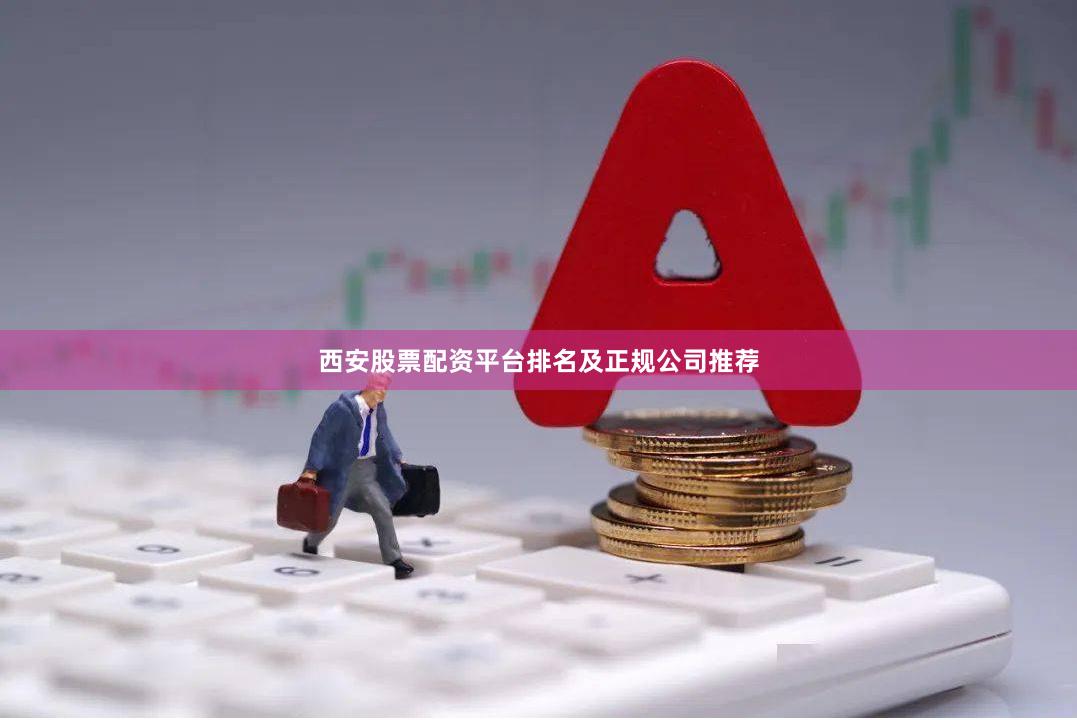 西安股票配资平台排名及正规公司推荐