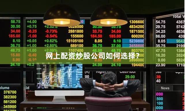网上配资炒股公司如何选择？