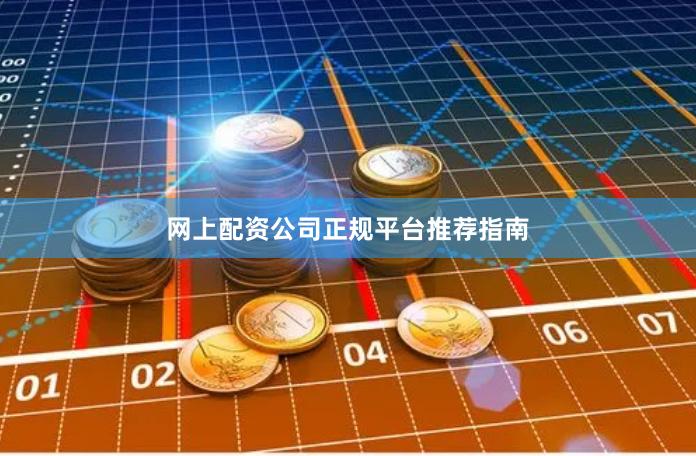 网上配资公司正规平台推荐指南
