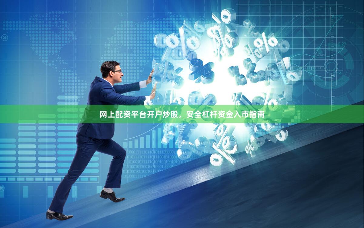 网上配资平台开户炒股，安全杠杆资金入市指南