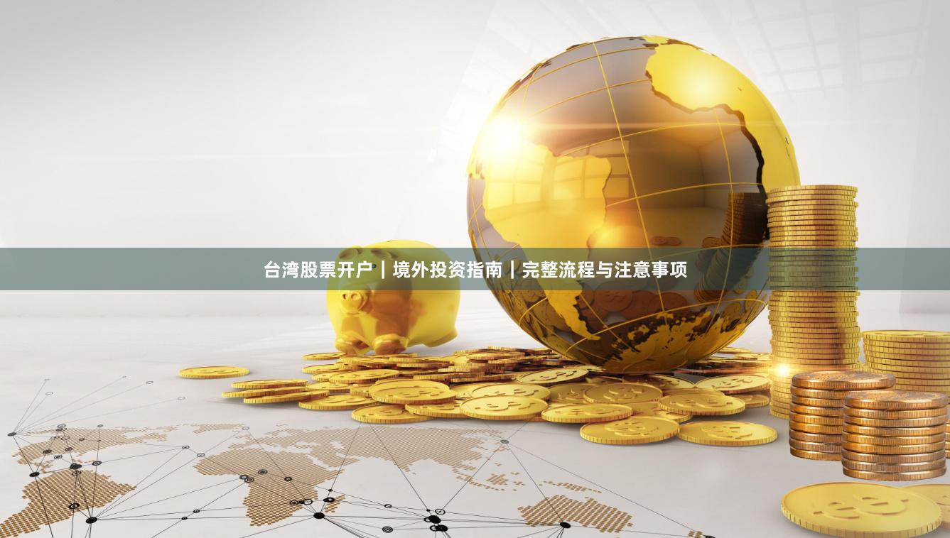 台湾股票开户｜境外投资指南｜完整流程与注意事项