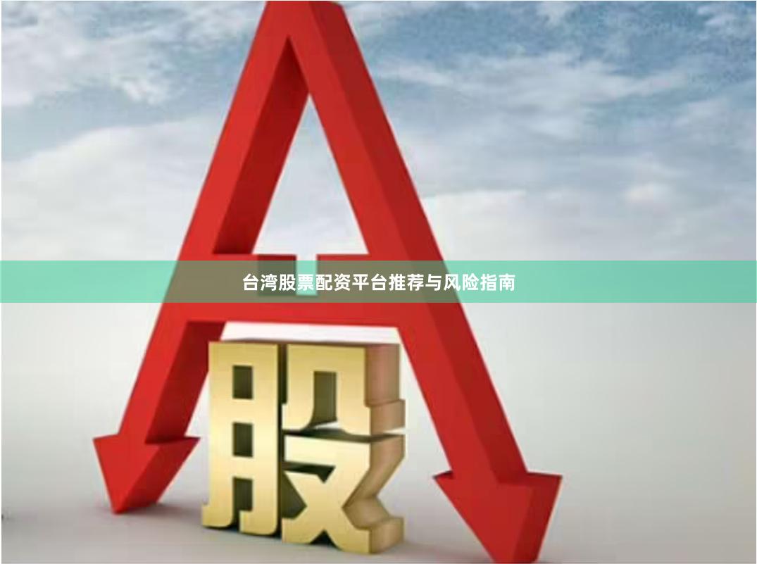 台湾股票配资平台推荐与风险指南