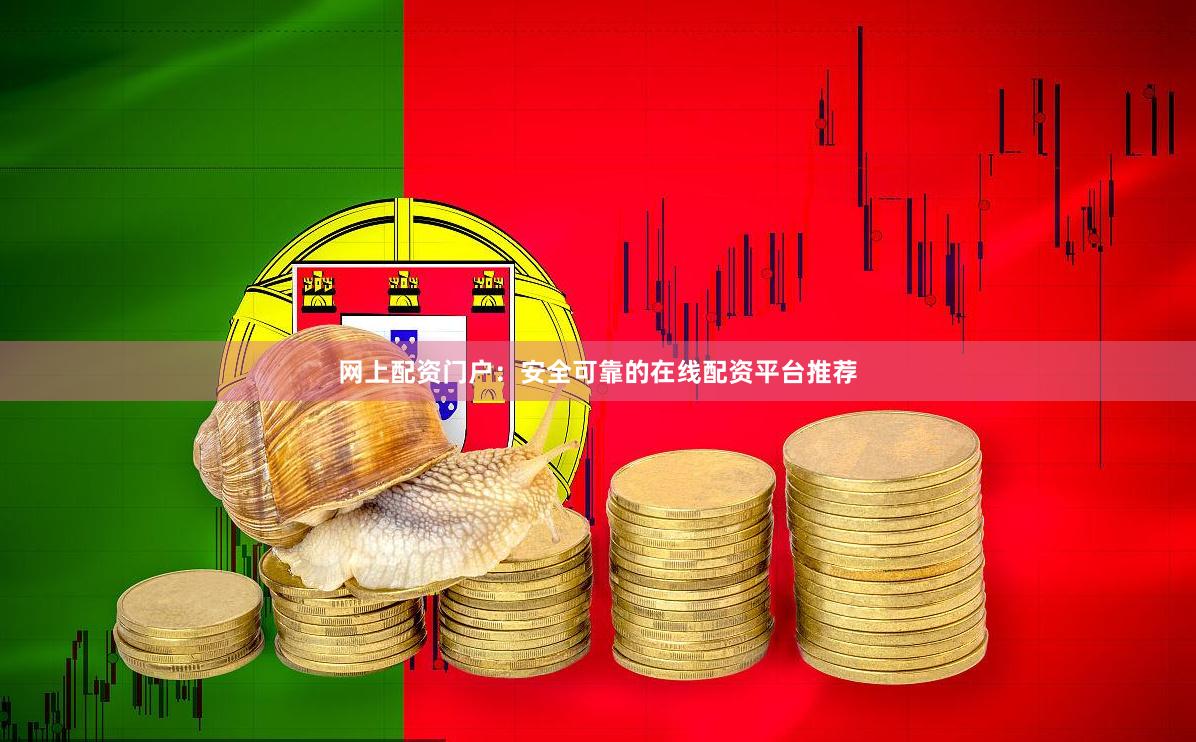 网上配资门户：安全可靠的在线配资平台推荐