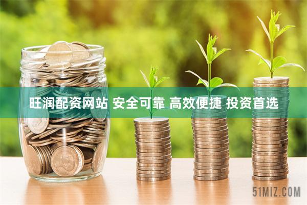 旺润配资网站 安全可靠 高效便捷 投资首选