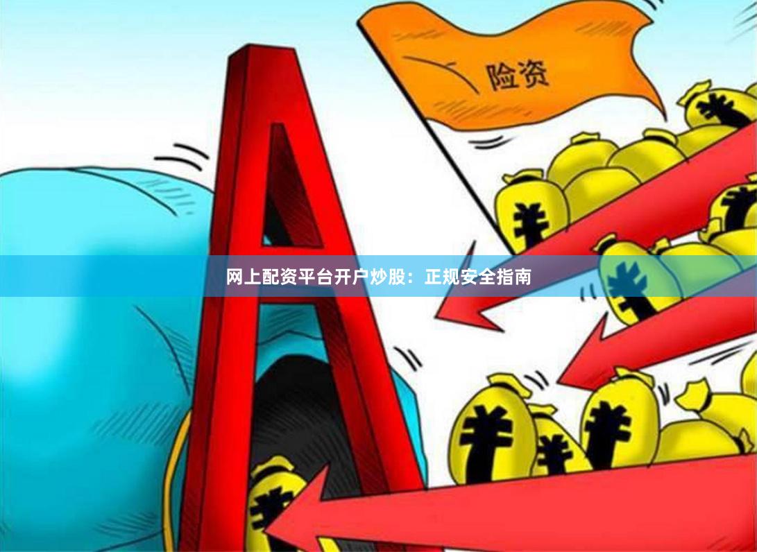 网上配资平台开户炒股：正规安全指南
