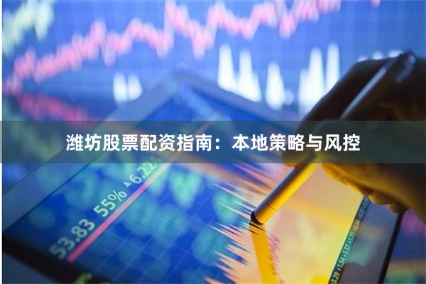 潍坊股票配资指南：本地策略与风控
