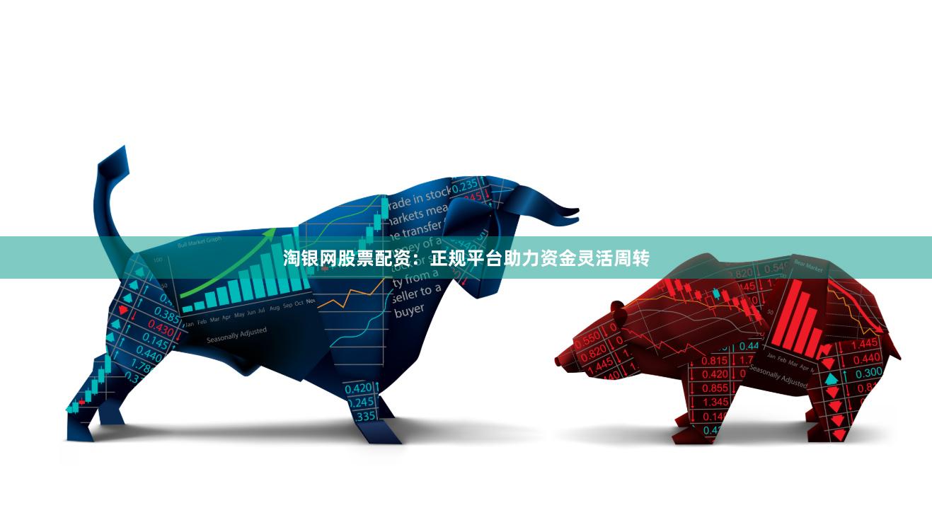 淘银网股票配资：正规平台助力资金灵活周转