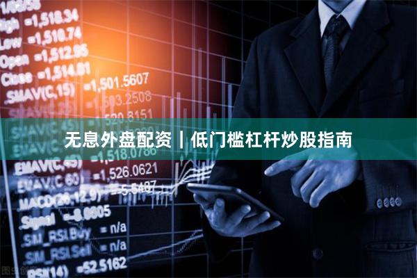 无息外盘配资｜低门槛杠杆炒股指南