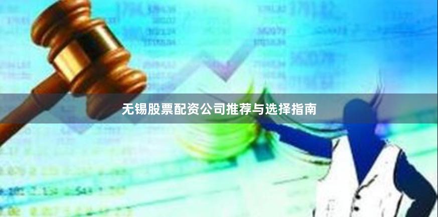无锡股票配资公司推荐与选择指南