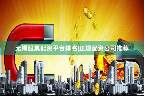 无锡股票配资平台排名|正规配资公司推荐