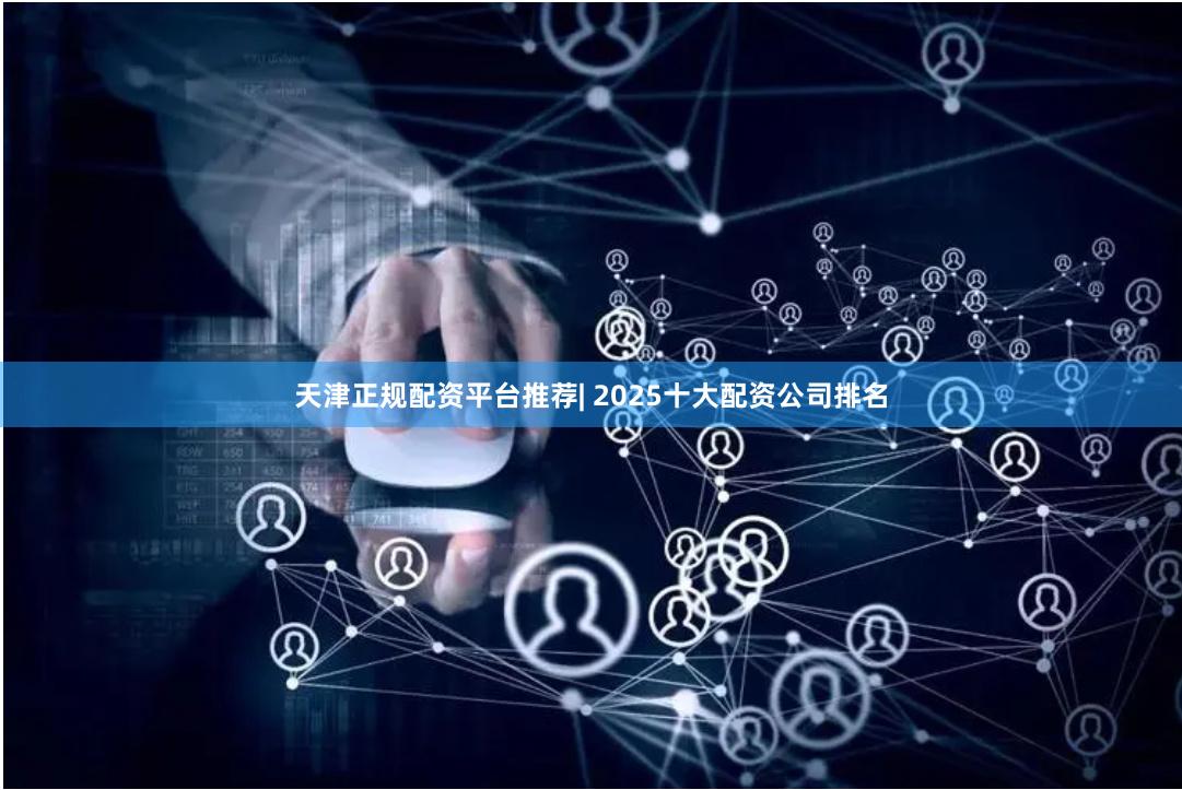 天津正规配资平台推荐| 2025十大配资公司排名