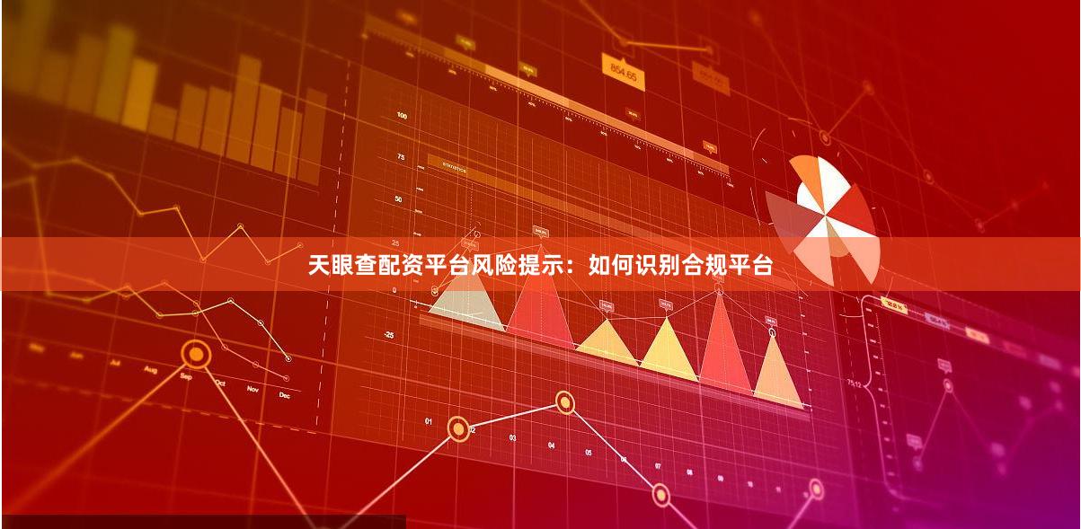 天眼查配资平台风险提示：如何识别合规平台