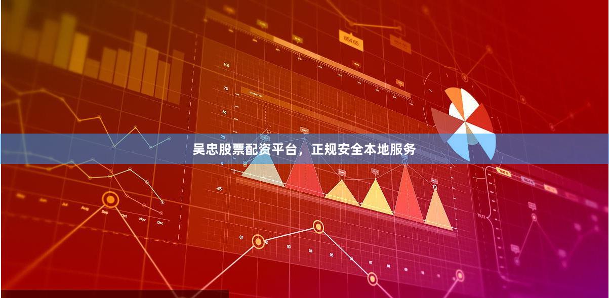 吴忠股票配资平台，正规安全本地服务