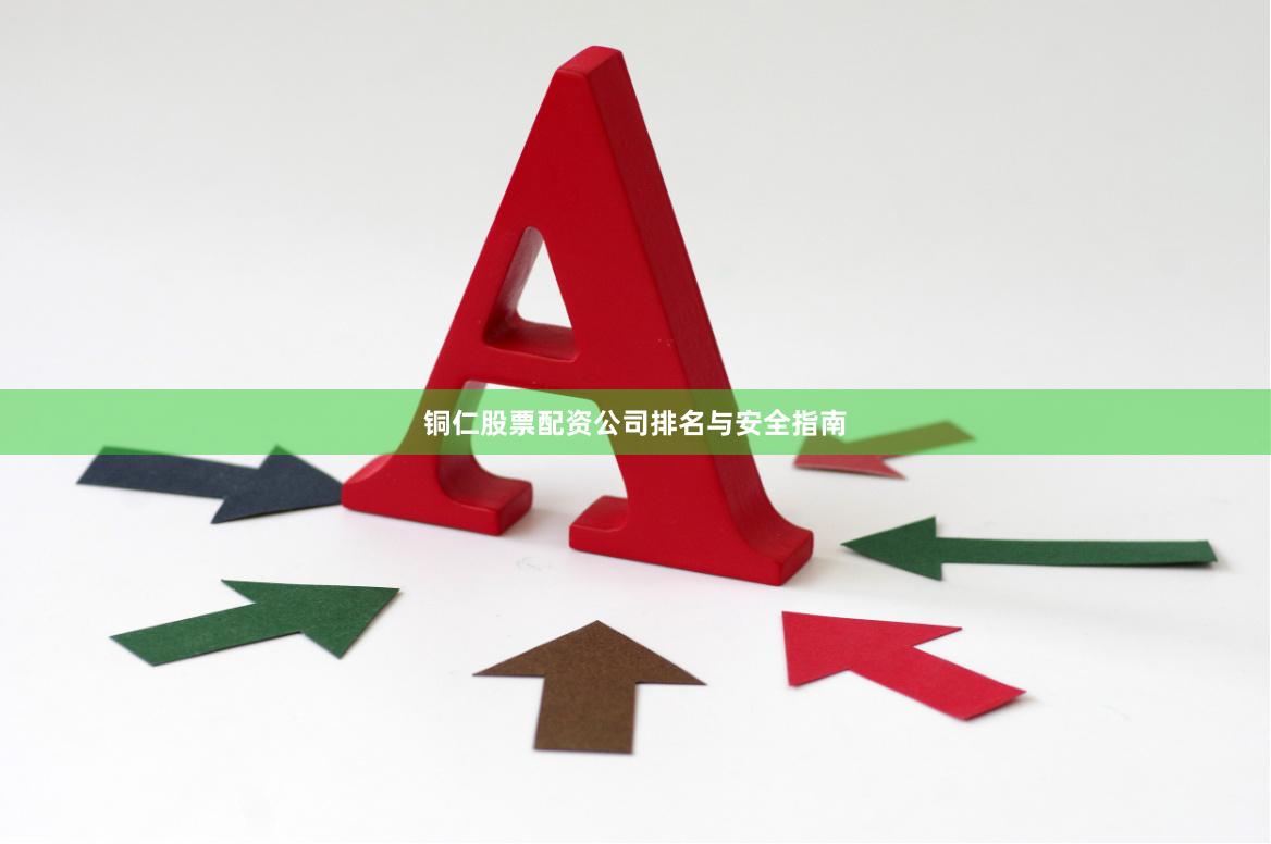 铜仁股票配资公司排名与安全指南