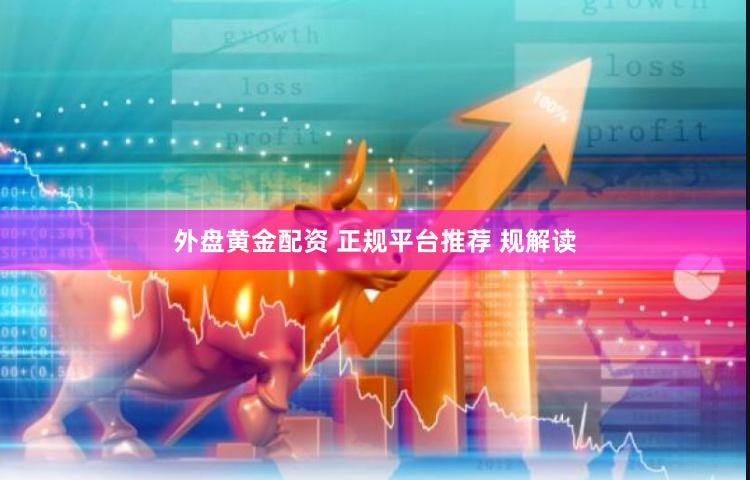 外盘黄金配资 正规平台推荐 规解读