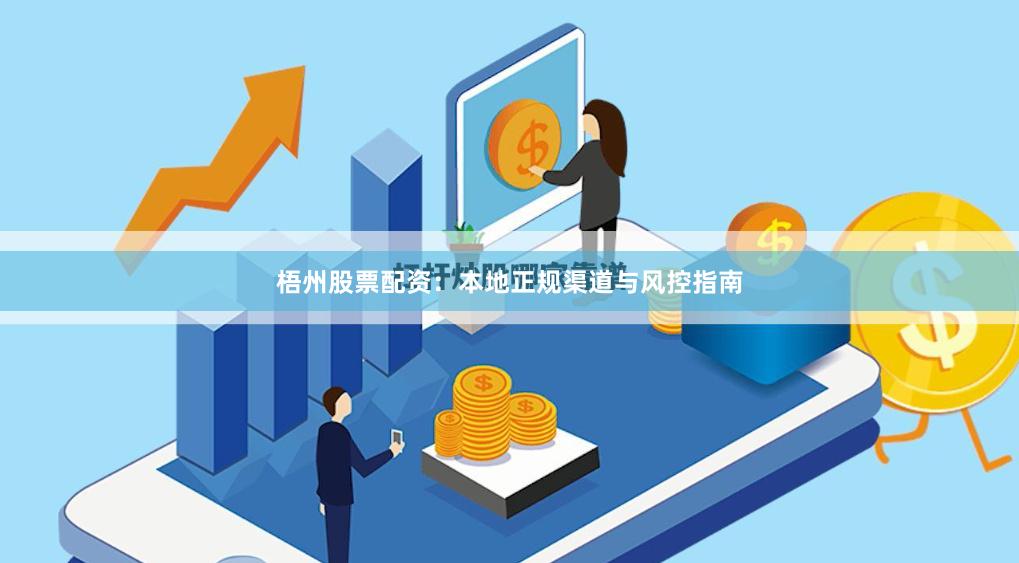 梧州股票配资：本地正规渠道与风控指南
