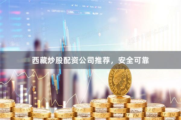 西藏炒股配资公司推荐，安全可靠