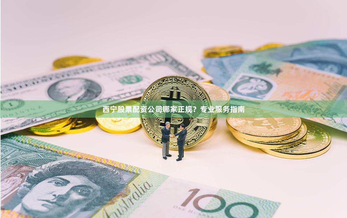 西宁股票配资公司哪家正规？专业服务指南