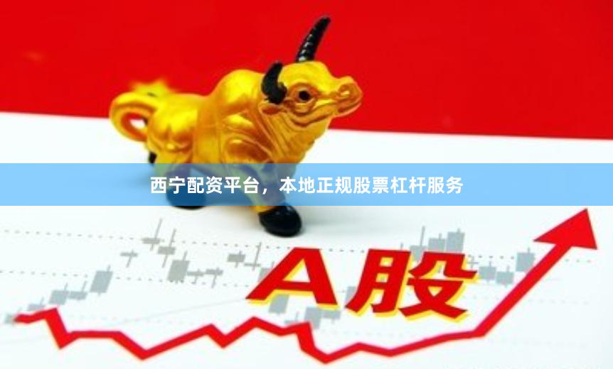 西宁配资平台，本地正规股票杠杆服务