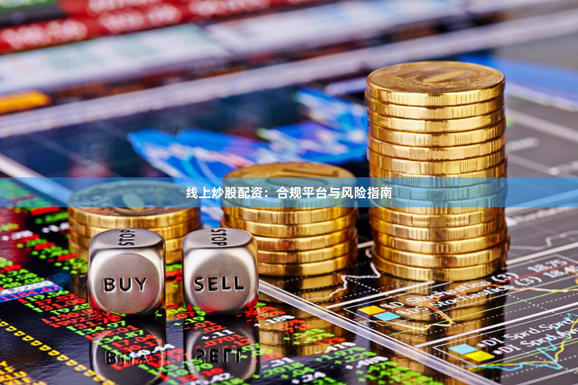 线上炒股配资：合规平台与风险指南